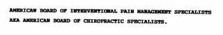 AMERICAN BOARD OF INTERVENTIONAL PAIN MANAGEMENT SPECIALISTS AKA AMERICAN BOARD OF CHIROPRACTIC SPECIALISTS.