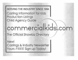 COMMERCIALKIDS.COM SERVING THE INDUSTRY SINCE 1994 CASTING INFORMATION FOR KIDS PRODUCTION LISTINGS CHILD AGENCY GUIDE THE OFFICIAL SHOWBIZ DIRECTORY NEW! CASTINGS & INDUSTRY NEWSLETTER YOURS FREE SIGN UP TODAY!