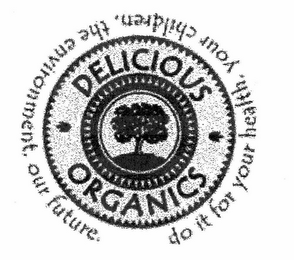 · DELICIOUS · ORGANICS DO IT FOR YOUR HEALTH. YOUR CHILDREN. THE ENVIRONMENT. OUR FUTURE