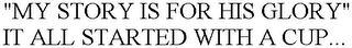 "MY STORY IS FOR HIS GLORY" IT ALL STARTED WITH A CUP...