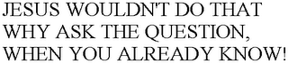 JESUS WOULDN'T DO THAT WHY ASK THE QUESTION, WHEN YOU ALREADY KNOW!