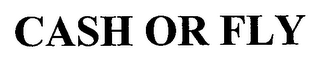 CASH OR FLY