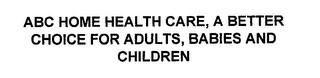 ABC HOME HEALTH CARE, A BETTER CHOICE FOR ADULTS, BABIES AND CHILDREN