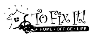 TO FIX IT! HOME · OFFICE · LIFE