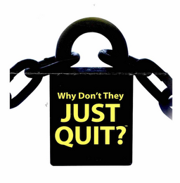 WHY DON'T THEY JUST QUIT?