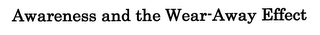 AWARENESS AND THE WEAR-AWAY EFFECT
