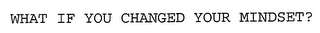 WHAT IF YOU CHANGED YOUR MINDSET?
