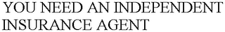 YOU NEED AN INDEPENDENT INSURANCE AGENT