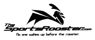 THESPORTSROOSTER.COM NO ONE WAKES UP BEFORE THE ROOSTER