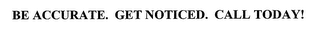 BE ACCURATE. GET NOTICED. CALL TODAY!