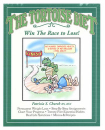 THE TORTOISE DIET WIN THE RACE TO LOSE! PATRICIA S. CHURCH RN, BSN PERMANENT WEIGHT LOSS · STEP-BY-STEP ASSIGNMENTS CHART YOUR PROGRESS · TWENTY-FIVE ESSENTIAL HABITS REAL LIFE SOLUTIONS · MENUS & RECIPES FINISH NO HUNGER, IMPROVED HEALTH, & REVVED UP METABOLISM! I FEEL GREAT!