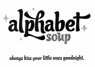 ALPHABET SOUP ALWAYS KISS YOUR LITTLE ONES GOODNIGHT.