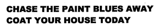 CHASE THE PAINT BLUES AWAY COAT YOUR HOUSE TODAY