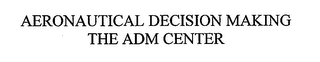 AERONAUTICAL DECISION MAKING THE ADM CENTER