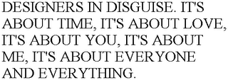 DESIGNERS IN DISGUISE. IT'S ABOUT TIME, IT'S ABOUT LOVE, IT'S ABOUT YOU, IT'S ABOUT ME, IT'S ABOUT EVERYONE AND EVERYTHING.