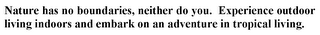 NATURE HAS NO BOUNDARIES, NEITHER DO YOU. EXPERIENCE OUTDOOR LIVING INDOORS AND EMBARK ON AN ADVENTURE IN TROPICAL LIVING.