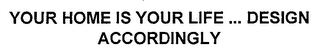 YOUR HOME IS YOUR LIFE ... DESIGN ACCORDINGLY