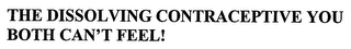 THE DISSOLVING CONTRACEPTIVE YOU BOTH CAN'T FEEL!