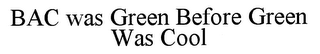 BAC WAS GREEN BEFORE GREEN WAS COOL