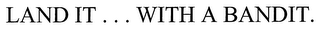 LAND IT ... WITH A BANDIT.