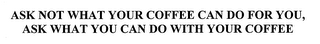 ASK NOT WHAT YOUR COFFEE CAN DO FOR YOU, ASK WHAT YOU CAN DO WITH YOUR COFFEE