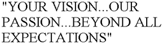 "YOUR VISION...OUR PASSION...BEYOND ALL EXPECTATIONS"