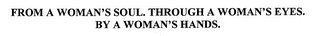 FROM A WOMAN'S SOUL. THROUGH A WOMAN'S EYES. BY A WOMAN'S HANDS.