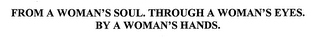 FROM A WOMAN'S SOUL. THROUGH A WOMAN'S EYES. BY A WOMAN'S HANDS.