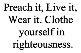 PREACH IT, LIVE IT, WEAR IT. CLOTHE YOURSELF IN RIGHTEOUSNESS.