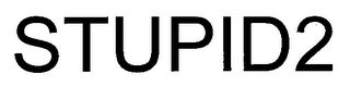STUPID2
