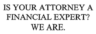 IS YOUR ATTORNEY A FINANCIAL EXPERT? WE ARE.