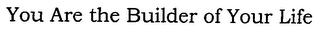 YOU ARE THE BUILDER OF YOUR LIFE