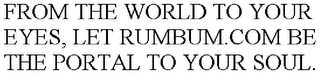 FROM THE WORLD TO YOUR EYES, LET RUMBUM.COM BE THE PORTAL TO YOUR SOUL.