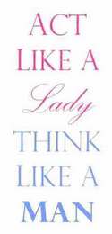 ACT LIKE A LADY THINK LIKE A MAN