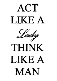 ACT LIKE A LADY THINK LIKE A MAN