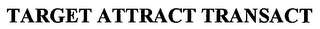 TARGET ATTRACT TRANSACT