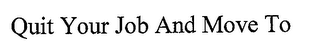QUIT YOUR JOB AND MOVE TO