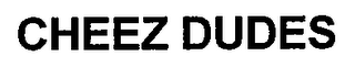 CHEEZ DUDES