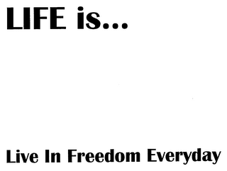 LIFE IS... LIVE IN FREEDOM EVERYDAY