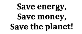 SAVE ENERGY, SAVE MONEY, SAVE THE PLANET!