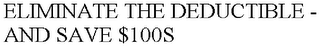 ELIMINATE THE DEDUCTIBLE - AND SAVE $100S
