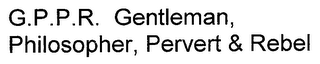 G.P.P.R. GENTLEMAN, PHILOSOPHER, PERVERT & REBEL
