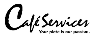 CAFÉ SERVICES YOUR PLATE IS OUR PASSION.