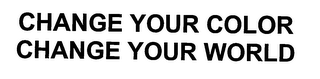CHANGE YOUR COLOR CHANGE YOUR WORLD
