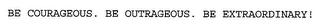 BE COURAGEOUS. BE OUTRAGEOUS. BE EXTRAORDINARY!