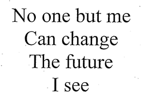 NO ONE BUT ME CAN CHANGE THE FUTURE I SEE