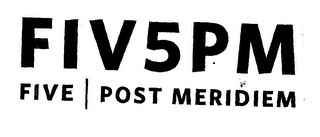 FIV5PM FIVE POST MERIDIEM