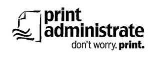 PRINT ADMINISTRATE DON'T WORRY. PRINT.