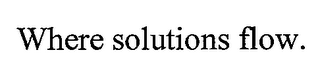 WHERE SOLUTIONS FLOW.