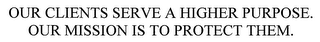 OUR CLIENTS SERVE A HIGHER PURPOSE. OUR MISSION IS TO PROTECT THEM.